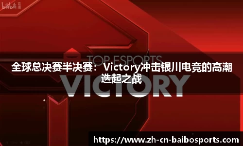 全球总决赛半决赛：Victory冲击银川电竞的高潮迭起之战