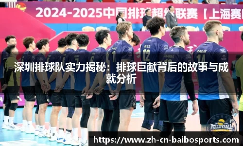 深圳排球队实力揭秘：排球巨献背后的故事与成就分析