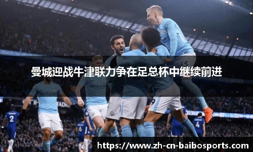 曼城迎战牛津联力争在足总杯中继续前进