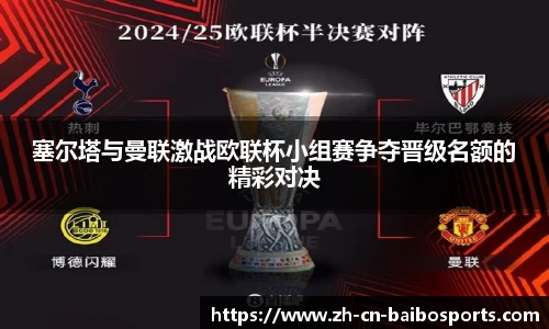 塞尔塔与曼联激战欧联杯小组赛争夺晋级名额的精彩对决